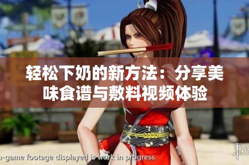 轻松下奶的新方法：分享美味食谱与敷料视频体验