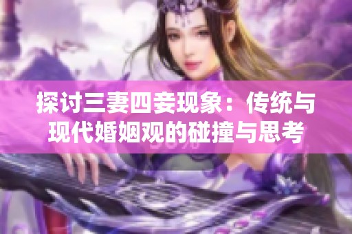 探讨三妻四妾现象：传统与现代婚姻观的碰撞与思考