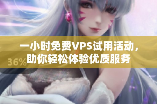 一小时免费VPS试用活动，助你轻松体验优质服务