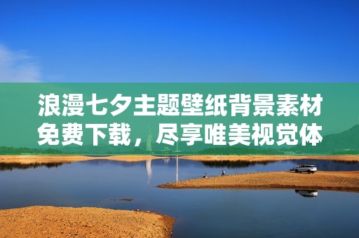 浪漫七夕主题壁纸背景素材免费下载，尽享唯美视觉体验