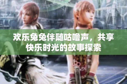 欢乐兔兔伴随咕噜声，共享快乐时光的故事探索