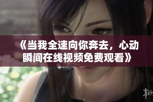 《当我全速向你奔去，心动瞬间在线视频免费观看》