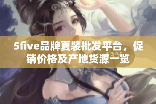 5five品牌夏装批发平台，促销价格及产地货源一览