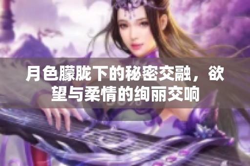 月色朦胧下的秘密交融，欲望与柔情的绚丽交响