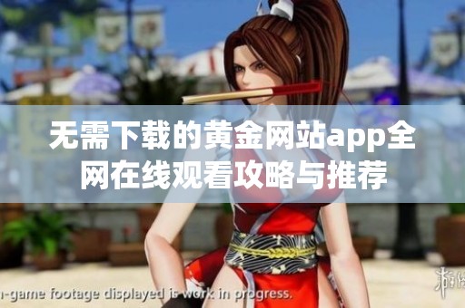 无需下载的黄金网站app全网在线观看攻略与推荐