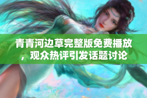 青青河边草完整版免费播放，观众热评引发话题讨论