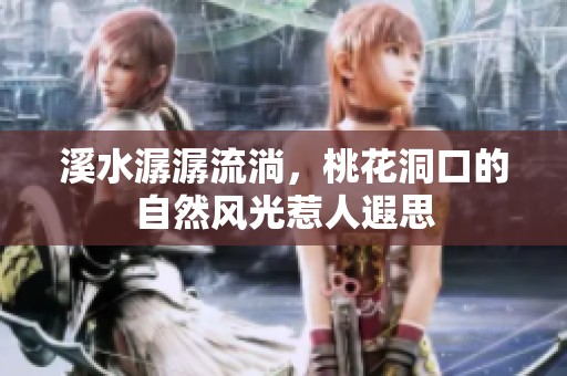 溪水潺潺流淌，桃花洞口的自然风光惹人遐思