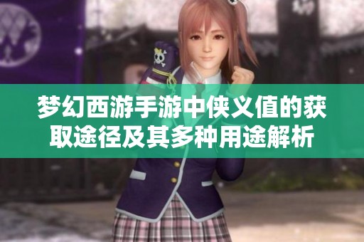 梦幻西游手游中侠义值的获取途径及其多种用途解析