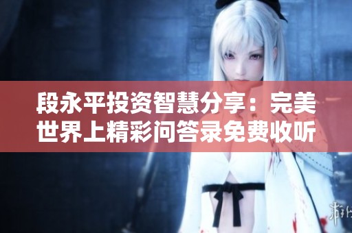 段永平投资智慧分享：完美世界上精彩问答录免费收听