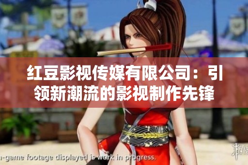 红豆影视传媒有限公司：引领新潮流的影视制作先锋