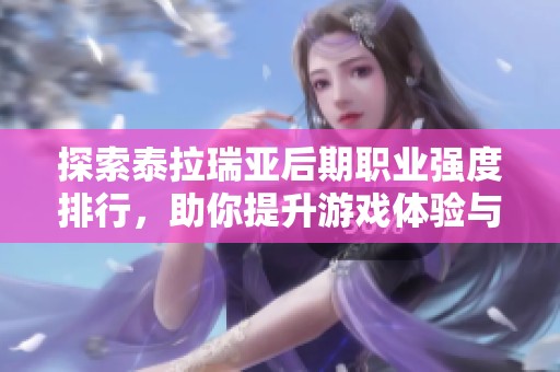 探索泰拉瑞亚后期职业强度排行，助你提升游戏体验与技巧