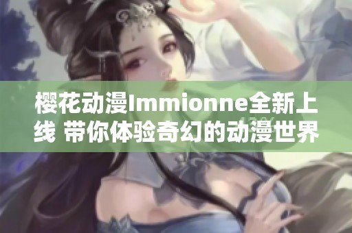 樱花动漫Immionne全新上线 带你体验奇幻的动漫世界