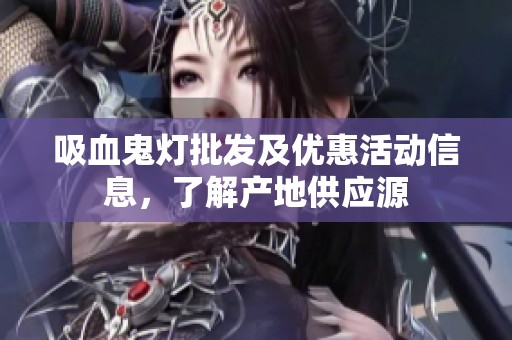 吸血鬼灯批发及优惠活动信息，了解产地供应源