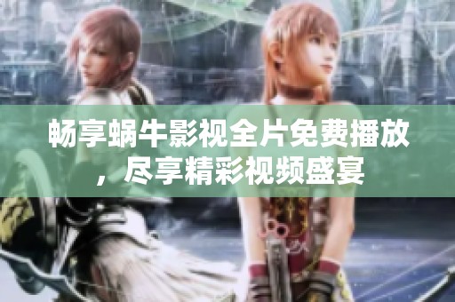 畅享蜗牛影视全片免费播放，尽享精彩视频盛宴