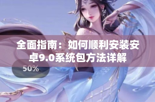 全面指南：如何顺利安装安卓9.0系统包方法详解