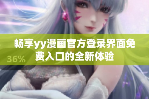 畅享yy漫画官方登录界面免费入口的全新体验