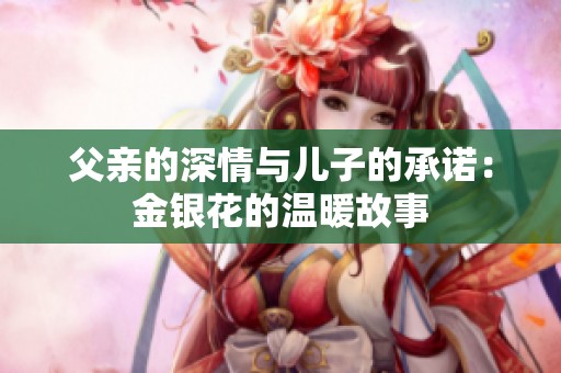 父亲的深情与儿子的承诺：金银花的温暖故事
