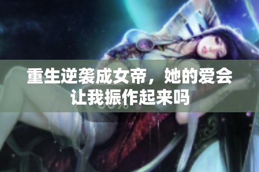 重生逆袭成女帝，她的爱会让我振作起来吗