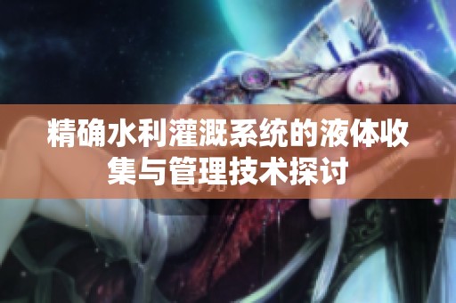 精确水利灌溉系统的液体收集与管理技术探讨