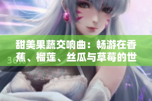 甜美果蔬交响曲：畅游在香蕉、榴莲、丝瓜与草莓的世界