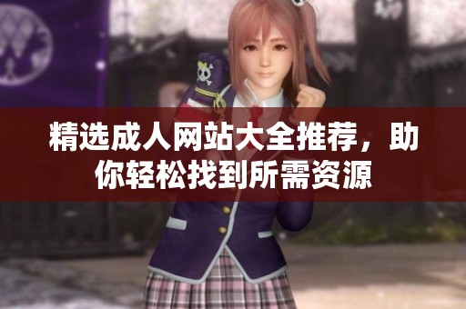 精选成人网站大全推荐，助你轻松找到所需资源
