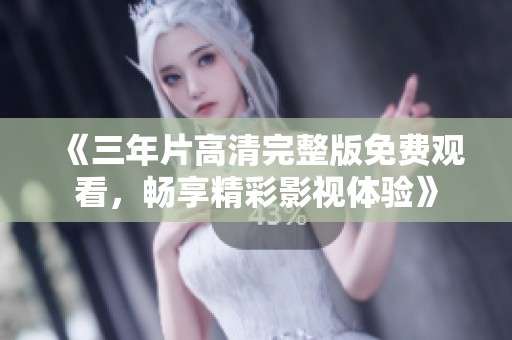《三年片高清完整版免费观看，畅享精彩影视体验》