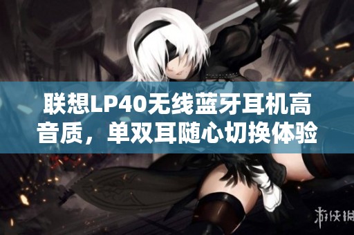 联想LP40无线蓝牙耳机高音质，单双耳随心切换体验
