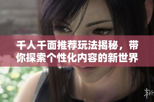 千人千面推荐玩法揭秘，带你探索个性化内容的新世界