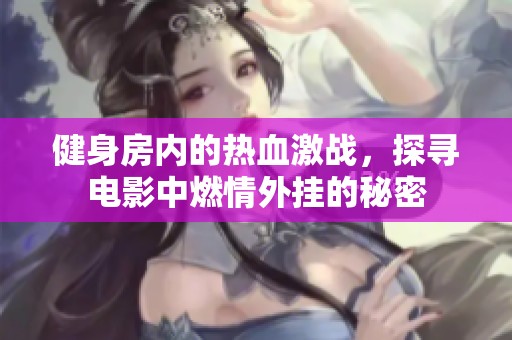 健身房内的热血激战，探寻电影中燃情外挂的秘密
