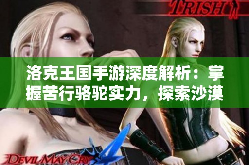 洛克王国手游深度解析：掌握苦行骆驼实力，探索沙漠之旅的全攻略