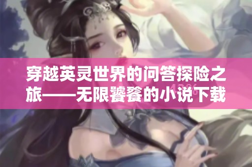 穿越英灵世界的问答探险之旅——无限饕餮的小说下载分享