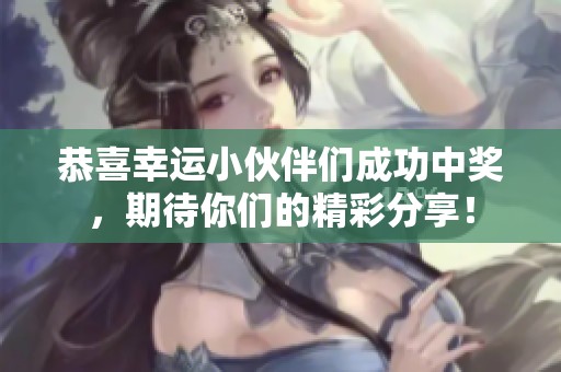 恭喜幸运小伙伴们成功中奖，期待你们的精彩分享！