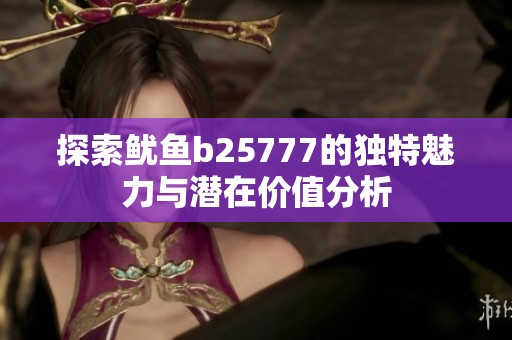 探索鱿鱼b25777的独特魅力与潜在价值分析