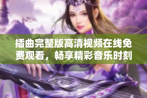 插曲完整版高清视频在线免费观看，畅享精彩音乐时刻