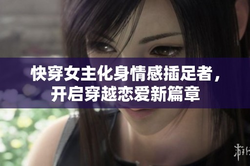快穿女主化身情感插足者，开启穿越恋爱新篇章