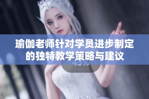 瑜伽老师针对学员进步制定的独特教学策略与建议