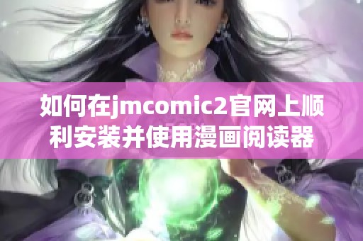 如何在jmcomic2官网上顺利安装并使用漫画阅读器