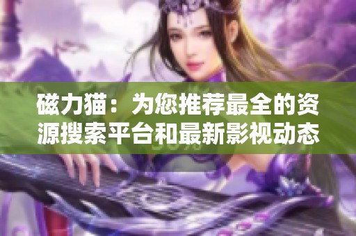 磁力猫：为您推荐最全的资源搜索平台和最新影视动态