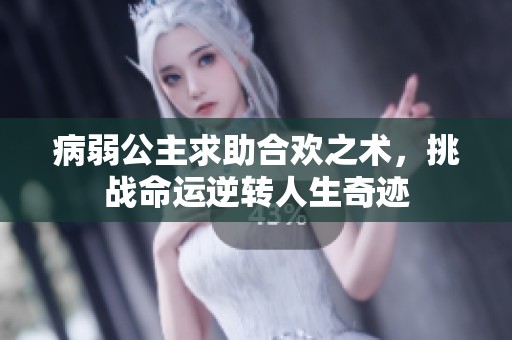 病弱公主求助合欢之术，挑战命运逆转人生奇迹