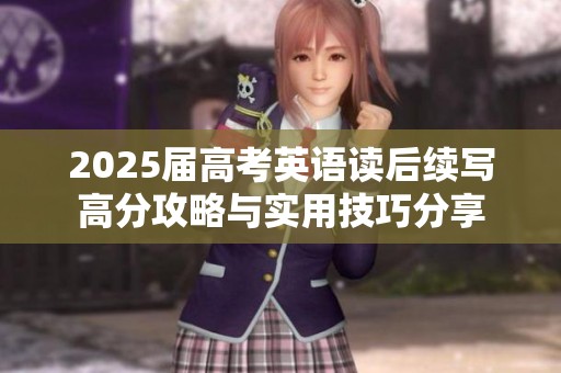 2025届高考英语读后续写高分攻略与实用技巧分享