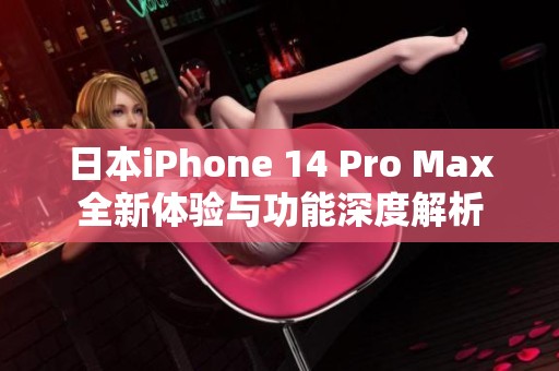 日本iPhone 14 Pro Max全新体验与功能深度解析