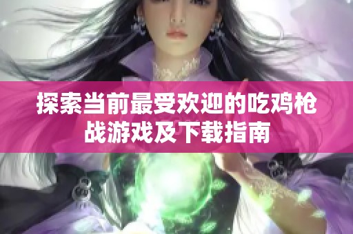 探索当前最受欢迎的吃鸡枪战游戏及下载指南