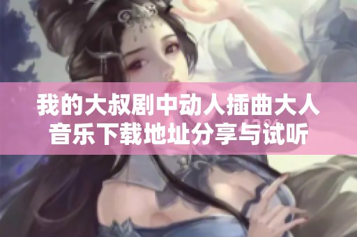 我的大叔剧中动人插曲大人音乐下载地址分享与试听