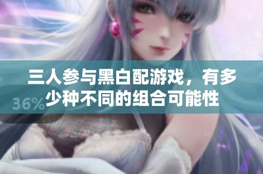 三人参与黑白配游戏，有多少种不同的组合可能性