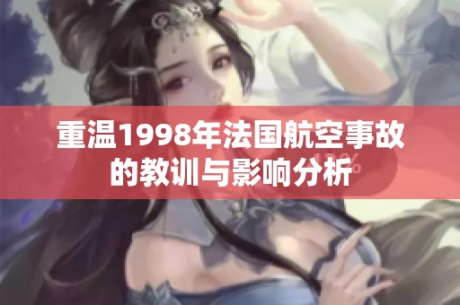 重温1998年法国航空事故的教训与影响分析