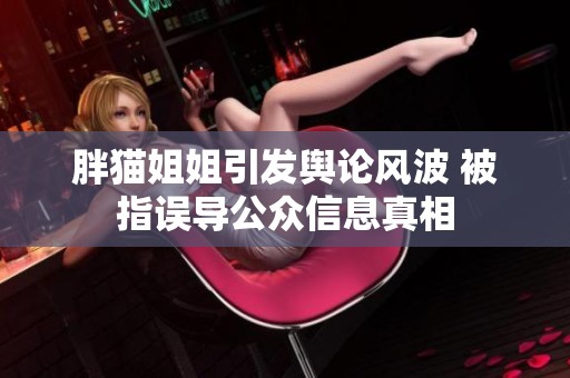 胖猫姐姐引发舆论风波 被指误导公众信息真相