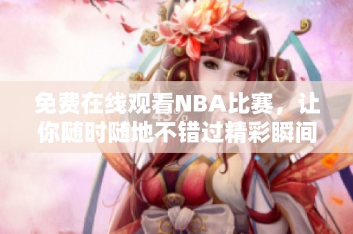 免费在线观看NBA比赛，让你随时随地不错过精彩瞬间