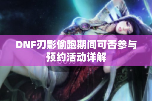 DNF刃影偷跑期间可否参与预约活动详解