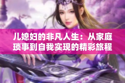儿媳妇的非凡人生：从家庭琐事到自我实现的精彩旅程