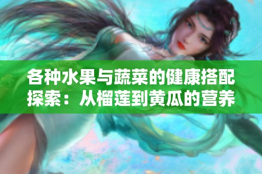 各种水果与蔬菜的健康搭配探索：从榴莲到黄瓜的营养之旅
